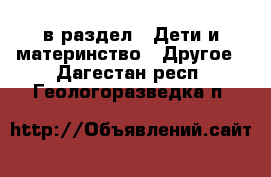  в раздел : Дети и материнство » Другое . Дагестан респ.,Геологоразведка п.